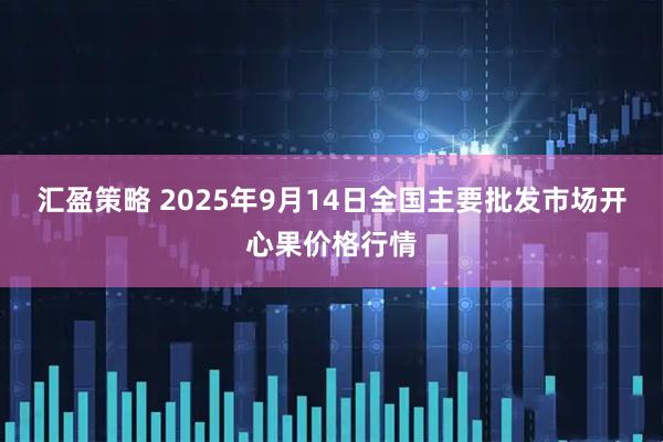 汇盈策略 2025年9月14日全国主要批发市场开心果价格行情