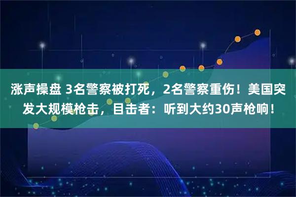 涨声操盘 3名警察被打死，2名警察重伤！美国突发大规模枪击，目击者：听到大约30声枪响！