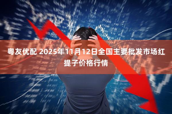 粤友优配 2025年11月12日全国主要批发市场红提子价格行情