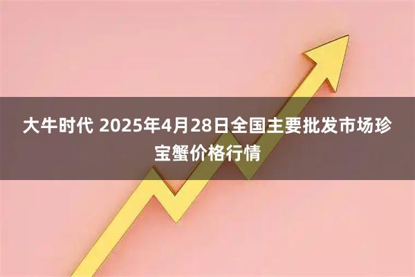 大牛时代 2025年4月28日全国主要批发市场珍宝蟹价格行情