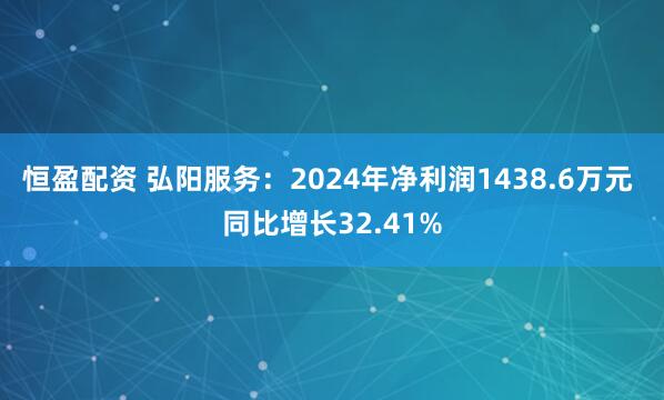 恒盈配资 弘阳服务：2024年净利润1438.6万元 同比增长32.41%