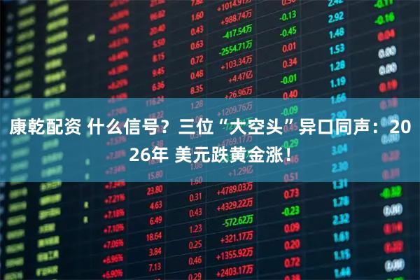 康乾配资 什么信号？三位“大空头”异口同声：2026年 美元跌黄金涨！