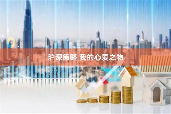 沪深策略 我的心爱之物