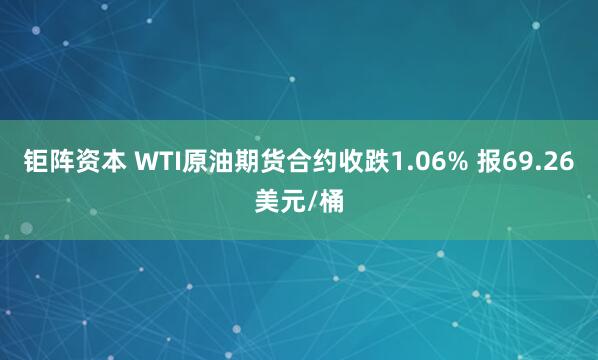 钜阵资本 WTI原油期货合约收跌1.06% 报69.26美元/桶